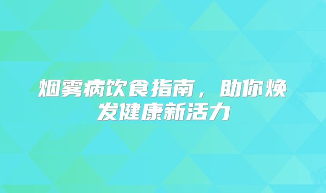 烟雾病饮食指南，助你焕发健康新活力