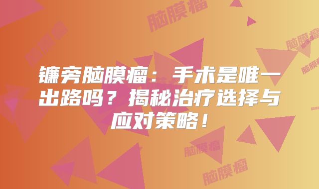 镰旁脑膜瘤：手术是唯一出路吗？揭秘治疗选择与应对策略！