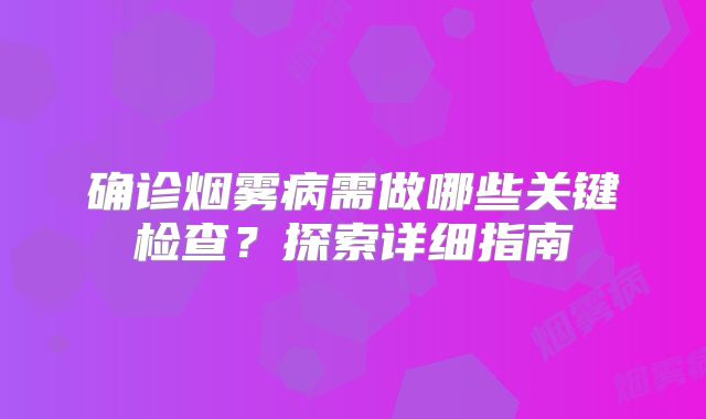 确诊烟雾病需做哪些关键检查？探索详细指南
