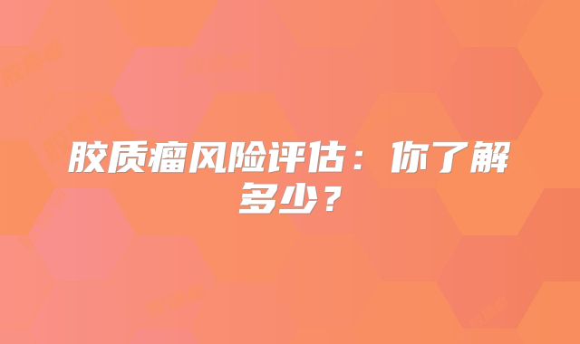 胶质瘤风险评估：你了解多少？