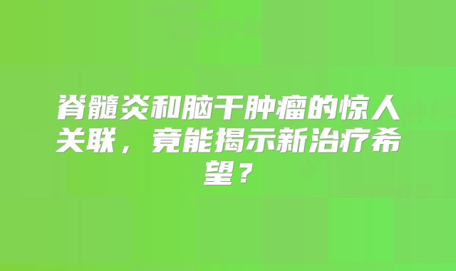脊髓炎和脑干肿瘤的惊人关联，竟能揭示新治疗希望？