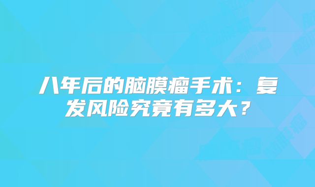 八年后的脑膜瘤手术：复发风险究竟有多大？