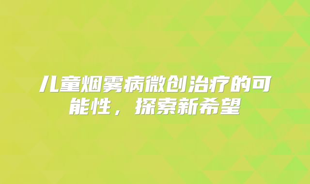 儿童烟雾病微创治疗的可能性，探索新希望