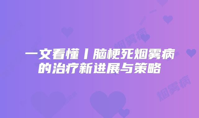 一文看懂丨脑梗死烟雾病的治疗新进展与策略