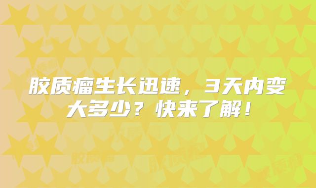 胶质瘤生长迅速，3天内变大多少？快来了解！