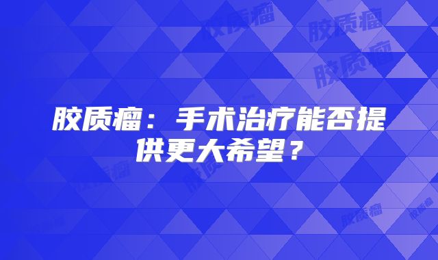 胶质瘤：手术治疗能否提供更大希望？