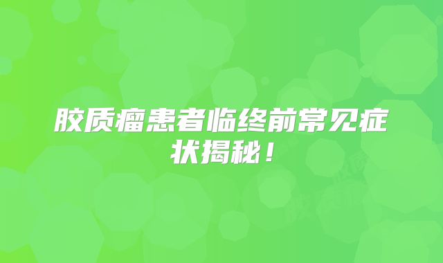 胶质瘤患者临终前常见症状揭秘！