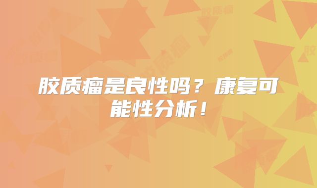 胶质瘤是良性吗？康复可能性分析！