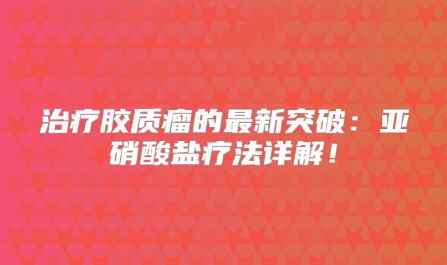 治疗胶质瘤的最新突破：亚硝酸盐疗法详解！