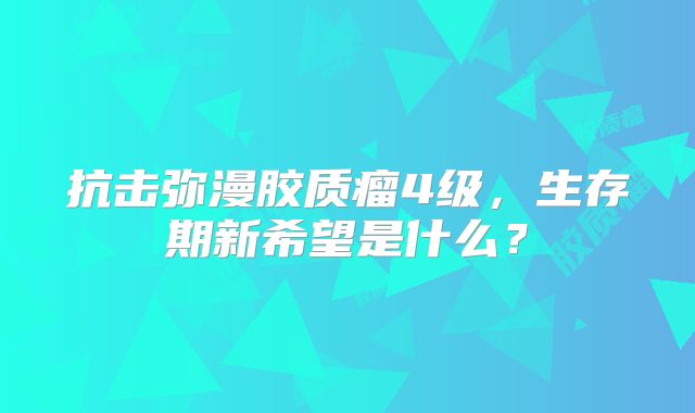 抗击弥漫胶质瘤4级，生存期新希望是什么？