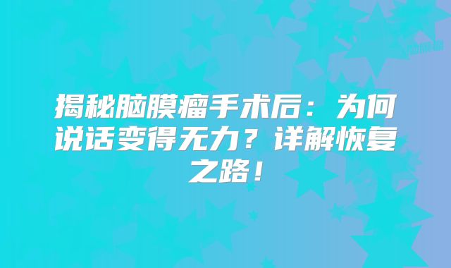 揭秘脑膜瘤手术后：为何说话变得无力？详解恢复之路！