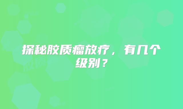 探秘胶质瘤放疗，有几个级别？