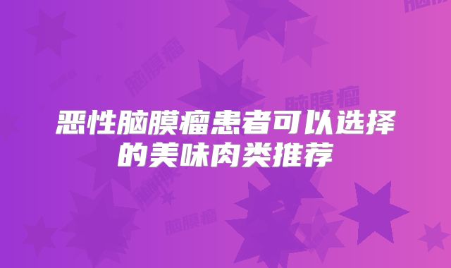 恶性脑膜瘤患者可以选择的美味肉类推荐