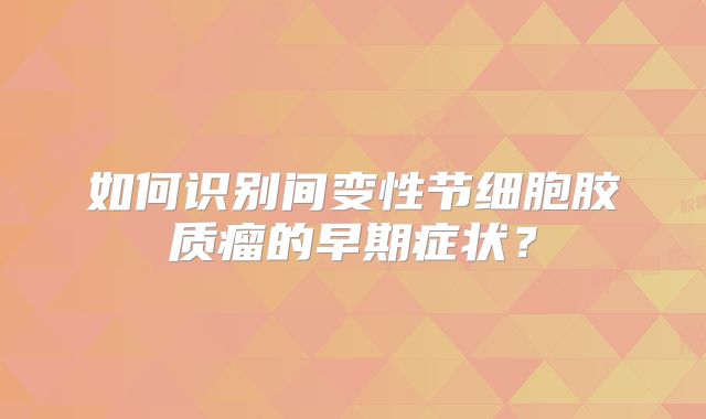 如何识别间变性节细胞胶质瘤的早期症状？