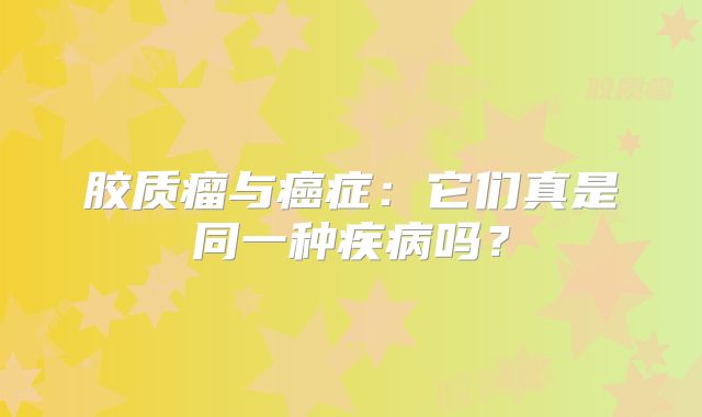 胶质瘤与癌症：它们真是同一种疾病吗？