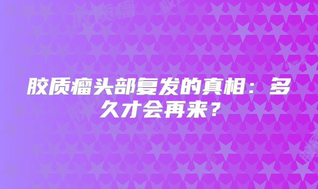 胶质瘤头部复发的真相：多久才会再来？