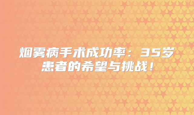 烟雾病手术成功率：35岁患者的希望与挑战！