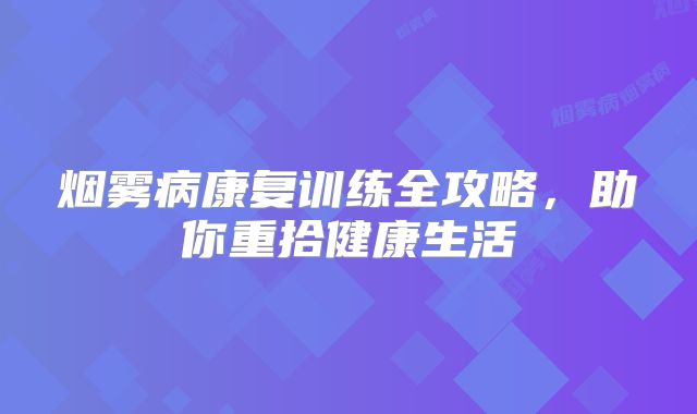 烟雾病康复训练全攻略，助你重拾健康生活