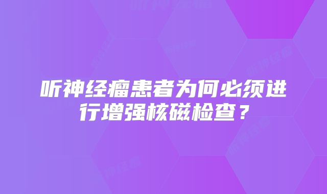 听神经瘤患者为何必须进行增强核磁检查？