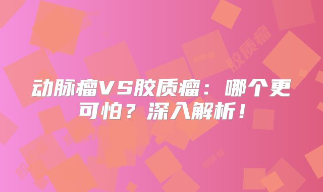 动脉瘤VS胶质瘤：哪个更可怕？深入解析！