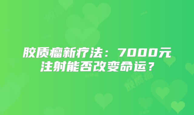 胶质瘤新疗法：7000元注射能否改变命运？
