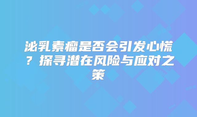 泌乳素瘤是否会引发心慌？探寻潜在风险与应对之策