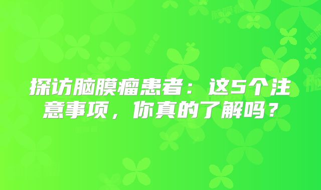 探访脑膜瘤患者：这5个注意事项，你真的了解吗？