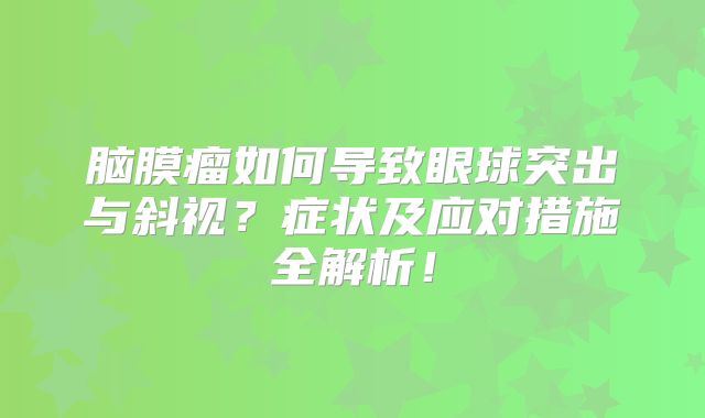 脑膜瘤如何导致眼球突出与斜视？症状及应对措施全解析！