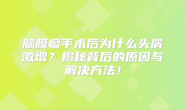 脑膜瘤手术后为什么头屑激增？揭秘背后的原因与解决方法！