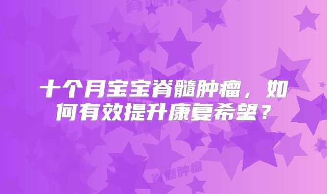 十个月宝宝脊髓肿瘤，如何有效提升康复希望？