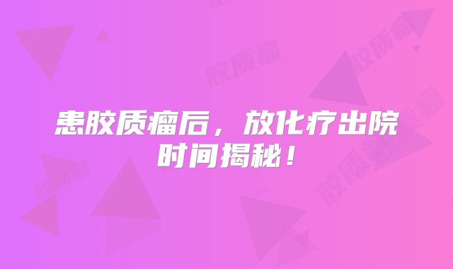 患胶质瘤后，放化疗出院时间揭秘！