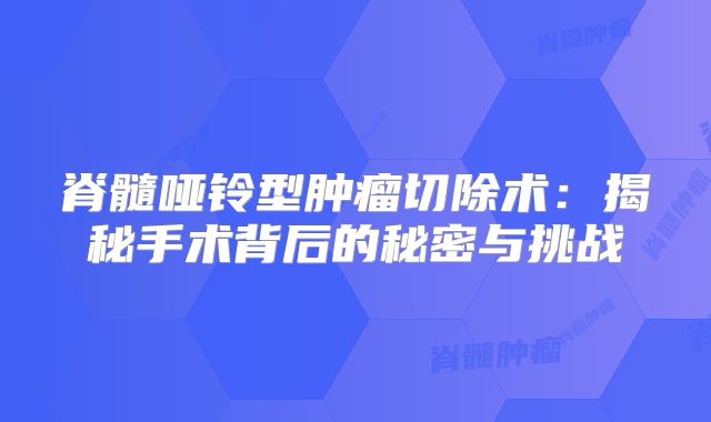 脊髓哑铃型肿瘤切除术：揭秘手术背后的秘密与挑战