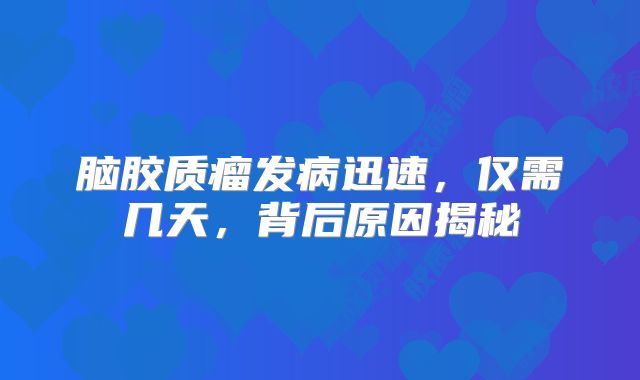 脑胶质瘤发病迅速，仅需几天，背后原因揭秘