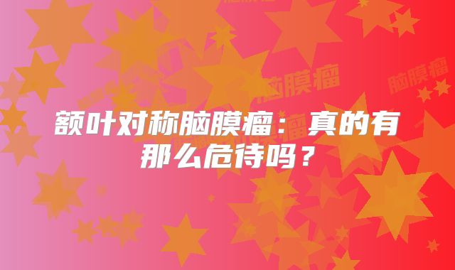额叶对称脑膜瘤：真的有那么危待吗？