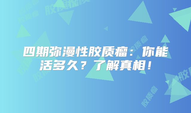 四期弥漫性胶质瘤：你能活多久？了解真相！