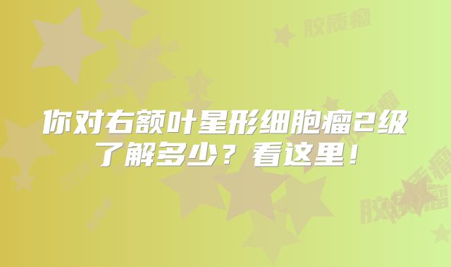 你对右额叶星形细胞瘤2级了解多少？看这里！