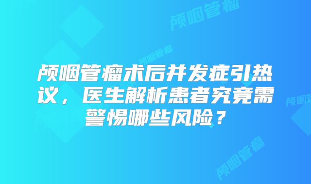颅咽管瘤术后并发症引热议，医生解析患者究竟需警惕哪些风险？