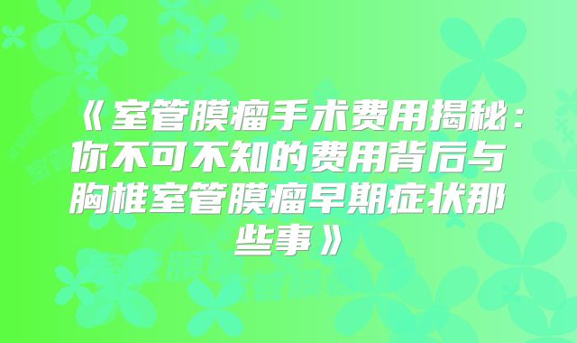 《室管膜瘤手术费用揭秘：你不可不知的费用背后与胸椎室管膜瘤早期症状那些事》