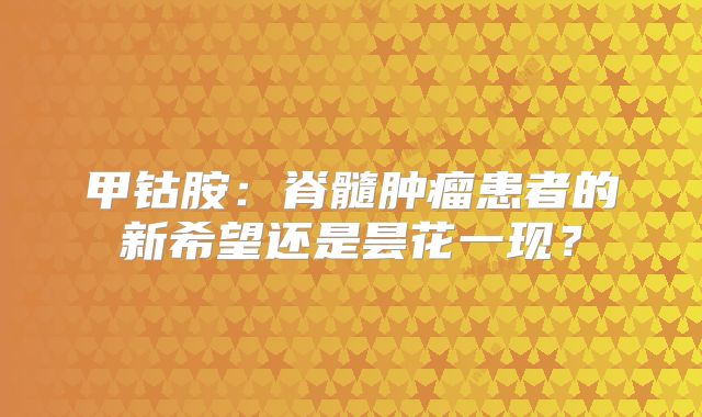甲钴胺：脊髓肿瘤患者的新希望还是昙花一现？