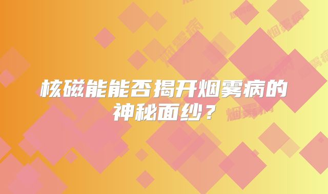 核磁能能否揭开烟雾病的神秘面纱？