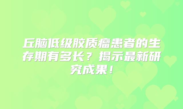 丘脑低级胶质瘤患者的生存期有多长？揭示最新研究成果！