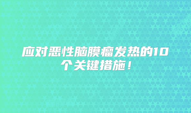 应对恶性脑膜瘤发热的10个关键措施！