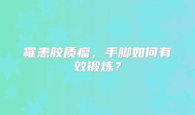 罹患胶质瘤，手脚如何有效锻炼？