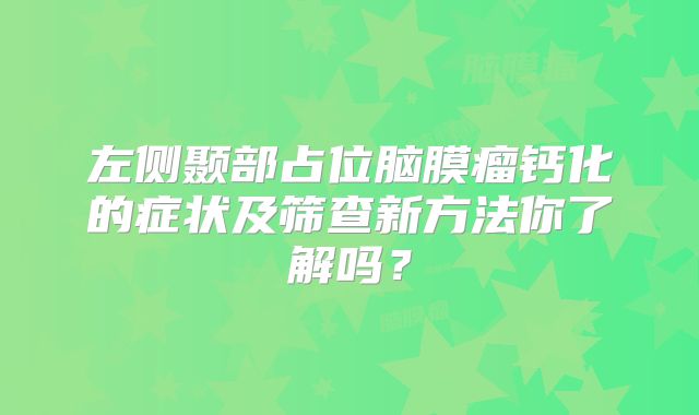 左侧颞部占位脑膜瘤钙化的症状及筛查新方法你了解吗？