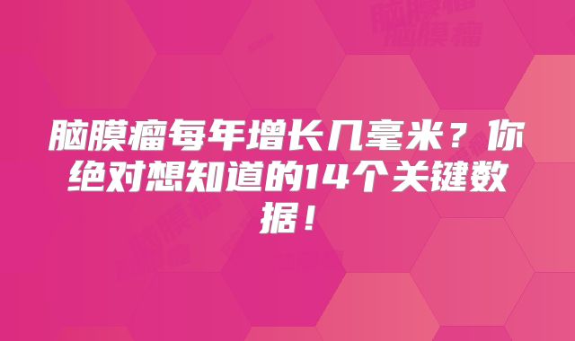 脑膜瘤每年增长几毫米？你绝对想知道的14个关键数据！