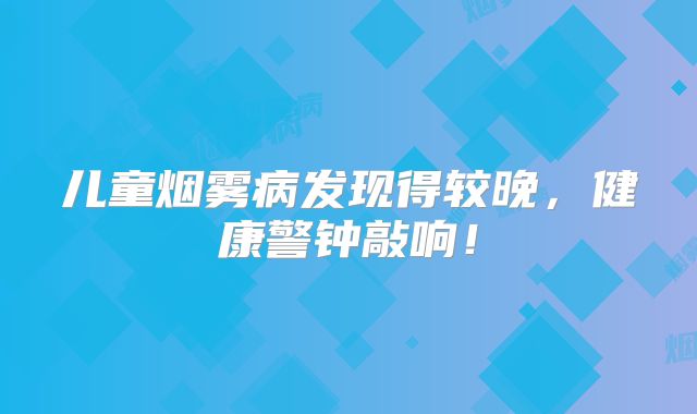 儿童烟雾病发现得较晚，健康警钟敲响！