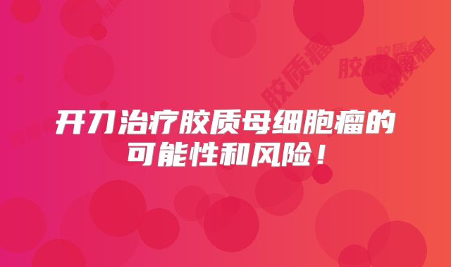 开刀治疗胶质母细胞瘤的可能性和风险！