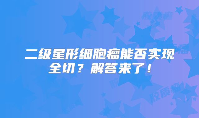 二级星形细胞瘤能否实现全切？解答来了！