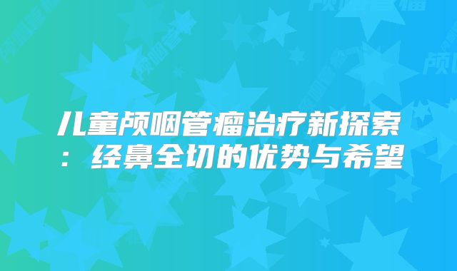 儿童颅咽管瘤治疗新探索：经鼻全切的优势与希望