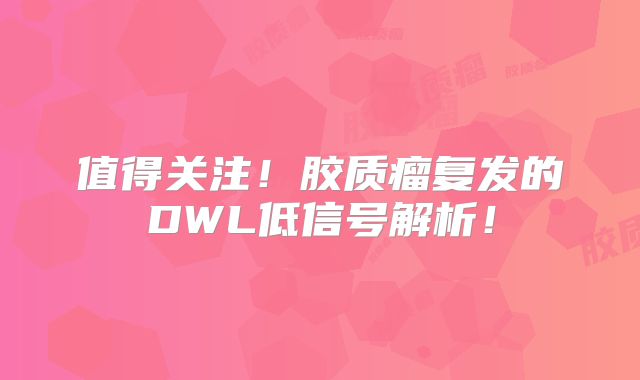 值得关注！胶质瘤复发的DWL低信号解析！